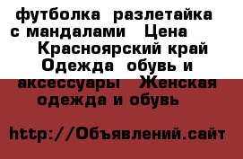 футболка (разлетайка) с мандалами › Цена ­ 100 - Красноярский край Одежда, обувь и аксессуары » Женская одежда и обувь   